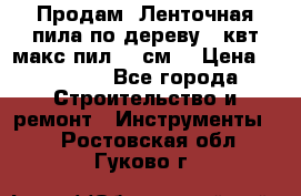  Продам  Ленточная пила по дереву 4 квт макс пил 42 см. › Цена ­ 60 000 - Все города Строительство и ремонт » Инструменты   . Ростовская обл.,Гуково г.